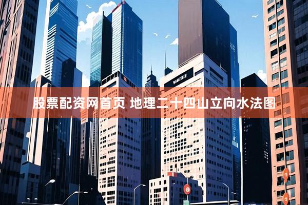 股票配资网首页 地理二十四山立向水法图