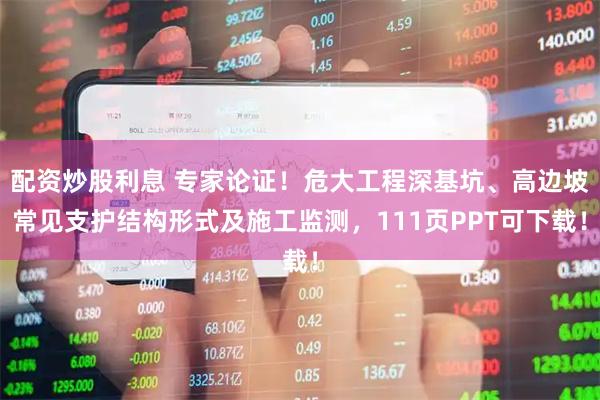 配资炒股利息 专家论证！危大工程深基坑、高边坡常见支护结构形式及施工监测，111页PPT可下载！