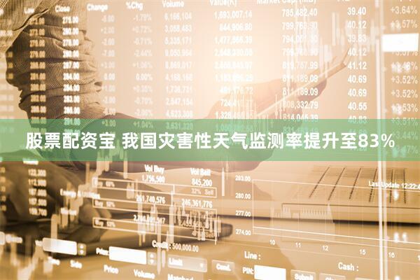 股票配资宝 我国灾害性天气监测率提升至83%