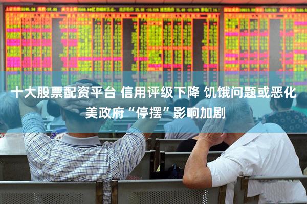 十大股票配资平台 信用评级下降 饥饿问题或恶化 美政府“停摆”影响加剧
