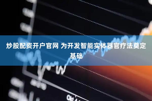 炒股配资开户官网 为开发智能实体器官疗法奠定基础