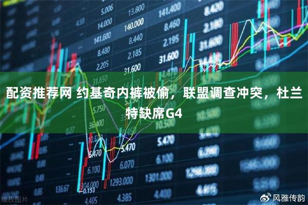 配资推荐网 约基奇内裤被偷，联盟调查冲突，杜兰特缺席G4