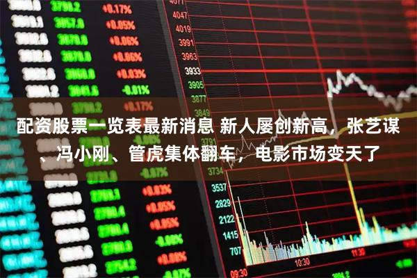 配资股票一览表最新消息 新人屡创新高，张艺谋、冯小刚、管虎集体翻车，电影市场变天了